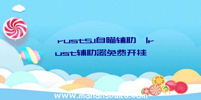 「rust5.1自瞄辅助」|rust辅助器免费开挂